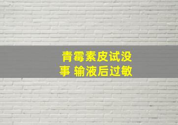 青霉素皮试没事 输液后过敏